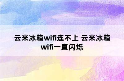 云米冰箱wifi连不上 云米冰箱wifi一直闪烁